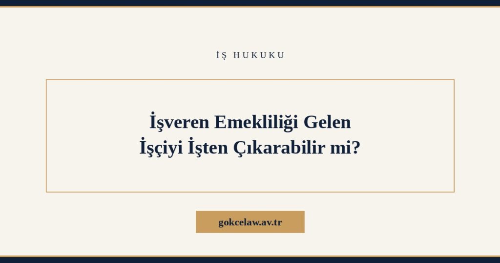 İşveren Emekliliği Gelen İşçiyi İşten Çıkarabilir mi?